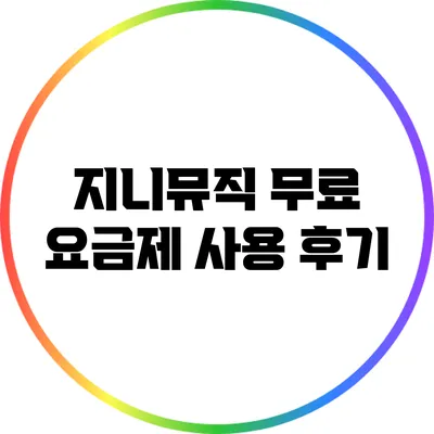 지니뮤직 무료 요금제 사용 후기