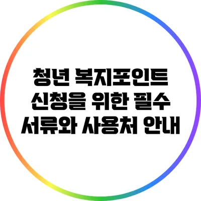 청년 복지포인트 신청을 위한 필수 서류와 사용처 안내