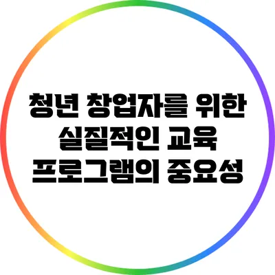 청년 창업자를 위한 실질적인 교육 프로그램의 중요성