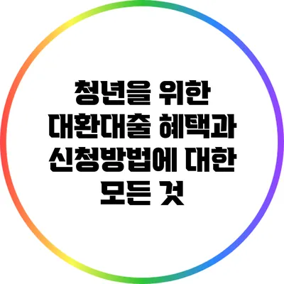 청년을 위한 대환대출 혜택과 신청방법에 대한 모든 것