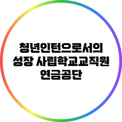 청년인턴으로서의 성장: 사립학교교직원연금공단