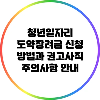 청년일자리 도약장려금 신청 방법과 권고사직 주의사항 안내