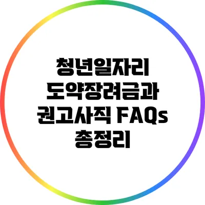 청년일자리 도약장려금과 권고사직 FAQs 총정리