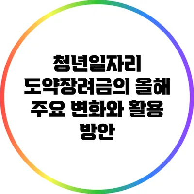 청년일자리 도약장려금의 올해 주요 변화와 활용 방안