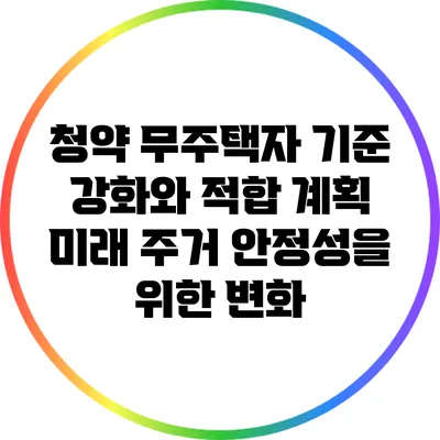 청약 무주택자 기준 강화와 적합 계획: 미래 주거 안정성을 위한 변화
