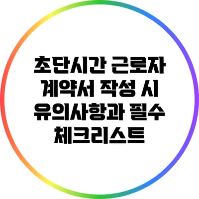 초단시간 근로자 계약서 작성 시 유의사항과 필수 체크리스트