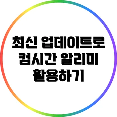최신 업데이트로 컴시간 알리미 활용하기