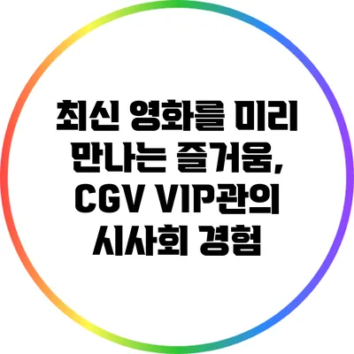 최신 영화를 미리 만나는 즐거움, CGV VIP관의 시사회 경험