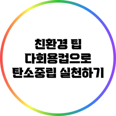 친환경 팁: 다회용컵으로 탄소중립 실천하기