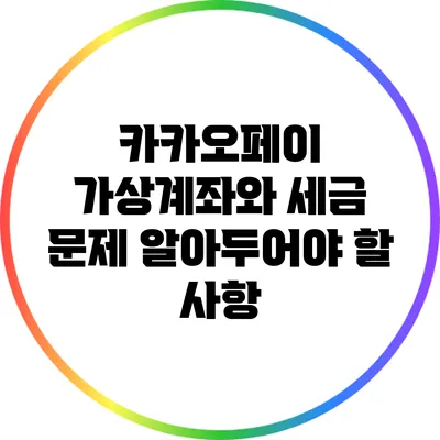 카카오페이 가상계좌와 세금 문제: 알아두어야 할 사항