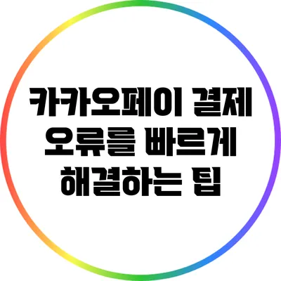 카카오페이 결제 오류를 빠르게 해결하는 팁