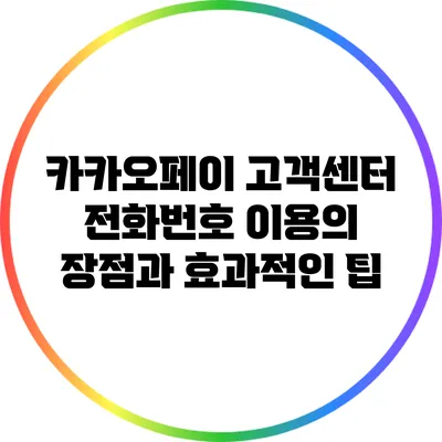 카카오페이 고객센터 전화번호 이용의 장점과 효과적인 팁