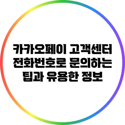 카카오페이 고객센터 전화번호로 문의하는 팁과 유용한 정보