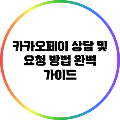카카오페이 상담 및 요청 방법 완벽 가이드