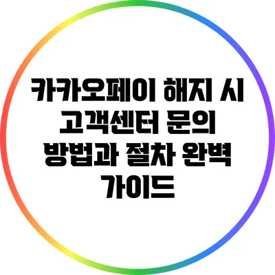 카카오페이 해지 시 고객센터 문의 방법과 절차 완벽 가이드