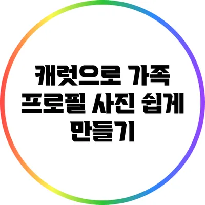 캐럿으로 가족 프로필 사진 쉽게 만들기