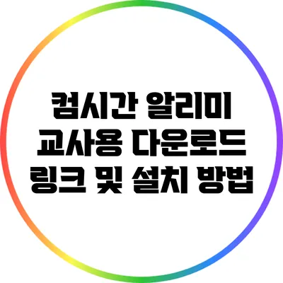 컴시간 알리미 교사용 다운로드 링크 및 설치 방법