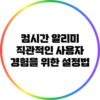 컴시간 알리미 직관적인 사용자 경험을 위한 설정법