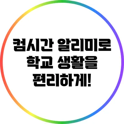 컴시간 알리미로 학교 생활을 편리하게!
