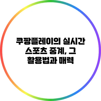 쿠팡플레이의 실시간 스포츠 중계, 그 활용법과 매력