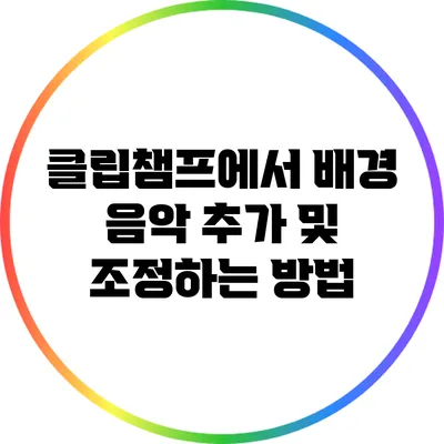 클립챔프에서 배경 음악 추가 및 조정하는 방법