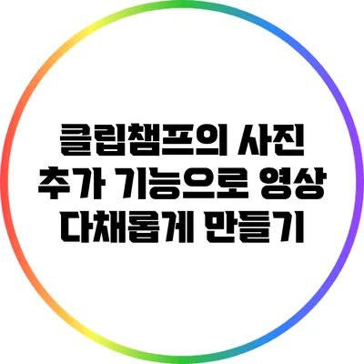 클립챔프의 사진 추가 기능으로 영상 다채롭게 만들기