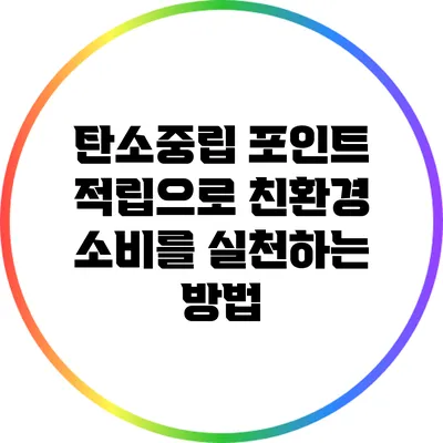 탄소중립 포인트 적립으로 친환경 소비를 실천하는 방법
