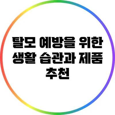 탈모 예방을 위한 생활 습관과 제품 추천