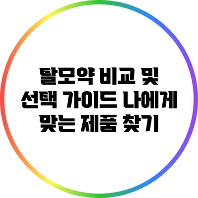 탈모약 비교 및 선택 가이드: 나에게 맞는 제품 찾기