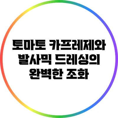 토마토 카프레제와 발사믹 드레싱의 완벽한 조화
