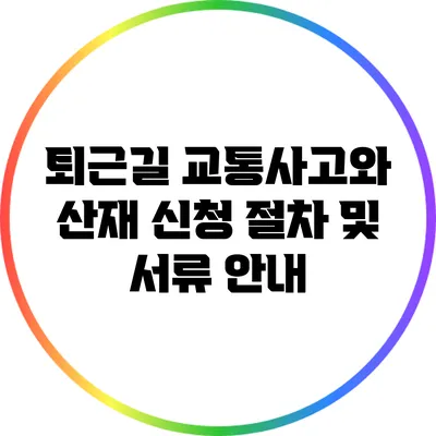 퇴근길 교통사고와 산재 신청: 절차 및 서류 안내