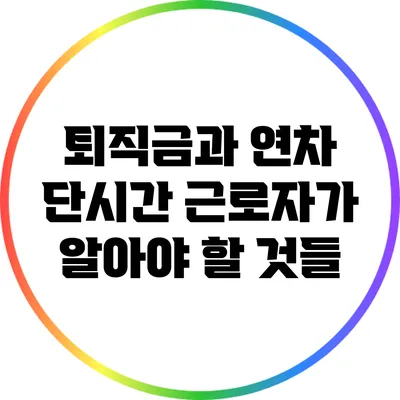 퇴직금과 연차: 단시간 근로자가 알아야 할 것들