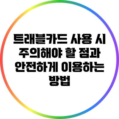 트래블카드 사용 시 주의해야 할 점과 안전하게 이용하는 방법