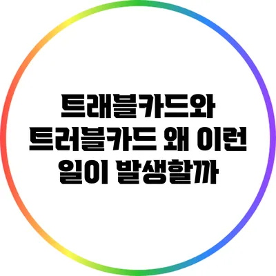 트래블카드와 트러블카드: 왜 이런 일이 발생할까?