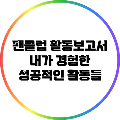 팬클럽 활동보고서: 내가 경험한 성공적인 활동들