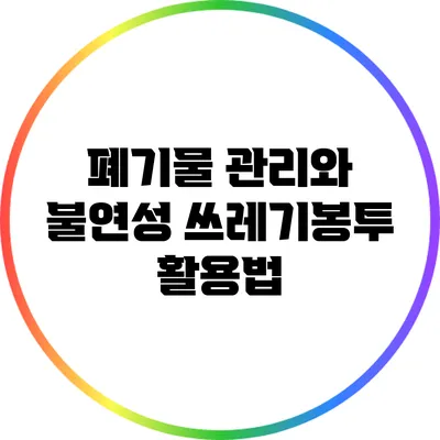 폐기물 관리와 불연성 쓰레기봉투 활용법