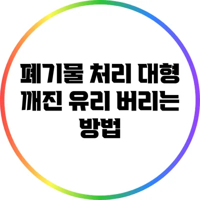 폐기물 처리: 대형 깨진 유리 버리는 방법