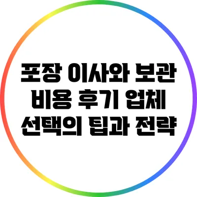 포장 이사와 보관 비용 후기: 업체 선택의 팁과 전략