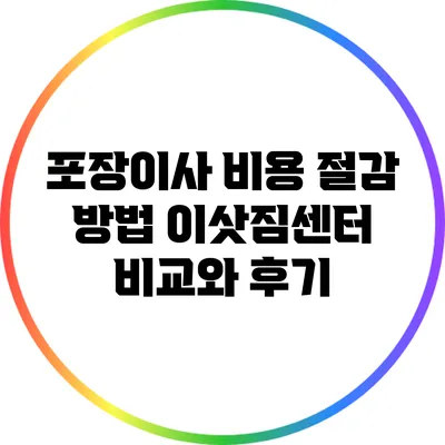 포장이사 비용 절감 방법: 이삿짐센터 비교와 후기