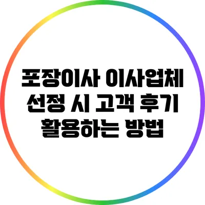 포장이사 이사업체 선정 시 고객 후기 활용하는 방법