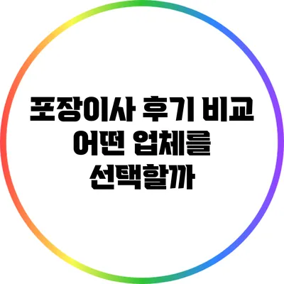포장이사 후기 비교: 어떤 업체를 선택할까?