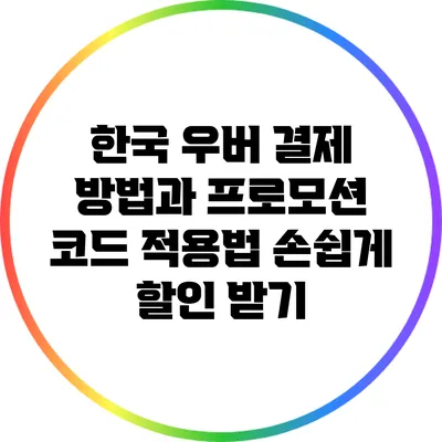 한국 우버 결제 방법과 프로모션 코드 적용법: 손쉽게 할인 받기