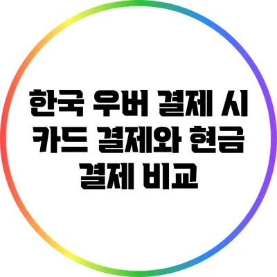 한국 우버 결제 시 카드 결제와 현금 결제 비교