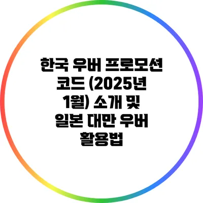 한국 우버 프로모션 코드 (2025년 1월) 소개 및 일본 대만 우버 활용법