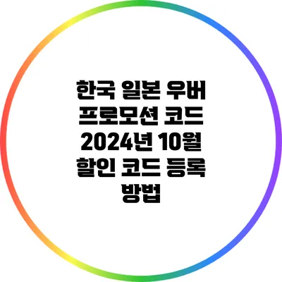한국 일본 우버 프로모션 코드 2024년 10월 할인 코드 등록 방법