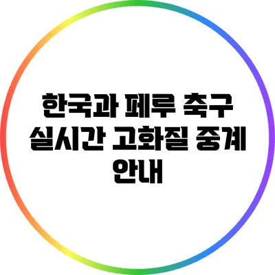 한국과 페루 축구 실시간 고화질 중계 안내