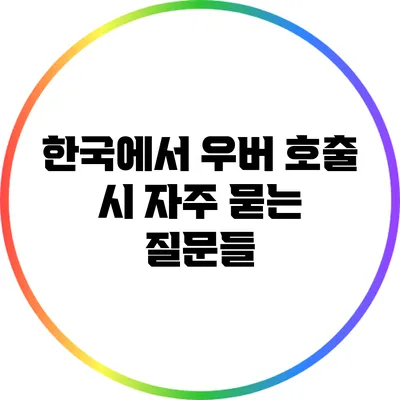 한국에서 우버 호출 시 자주 묻는 질문들