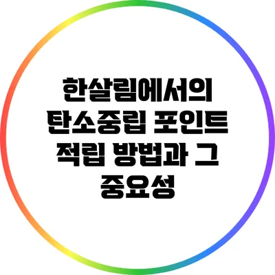 한살림에서의 탄소중립 포인트 적립 방법과 그 중요성