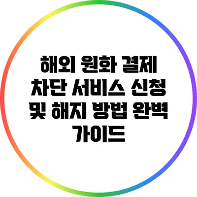 해외 원화 결제 차단 서비스 신청 및 해지 방법 완벽 가이드