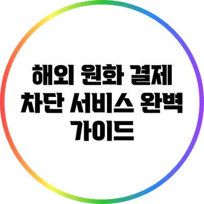 해외 원화 결제 차단 서비스 완벽 가이드